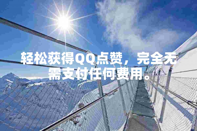 轻松获得QQ点赞，完全无需支付任何费用。