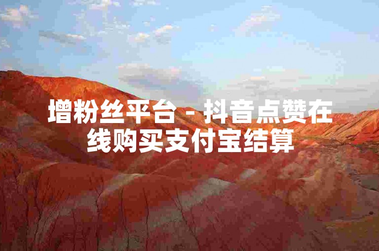 增粉丝平台 - 抖音点赞在线购买支付宝结算