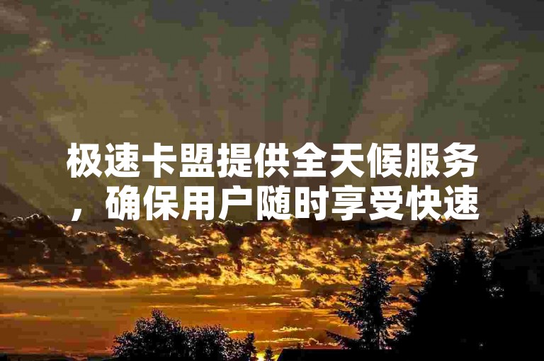 极速卡盟提供全天候服务，确保用户随时享受快速且经济的自助下单体验。