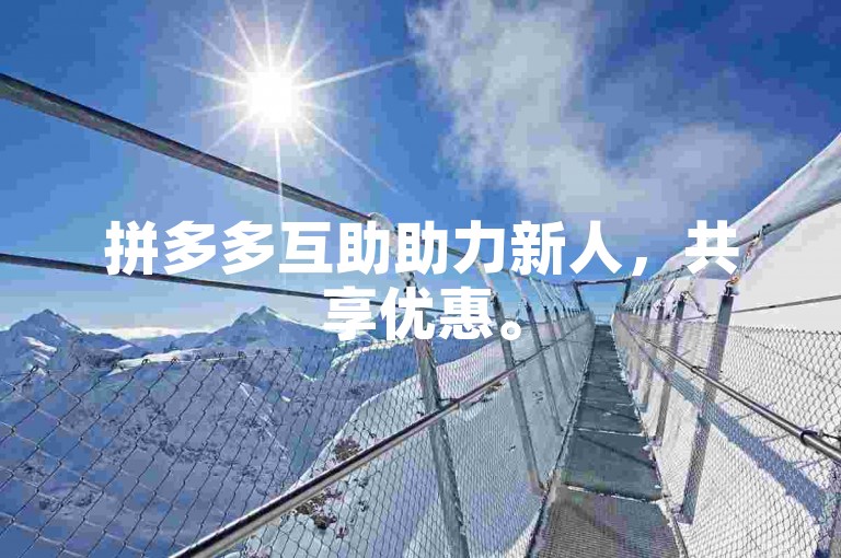 拼多多互助助力新人，共享优惠。