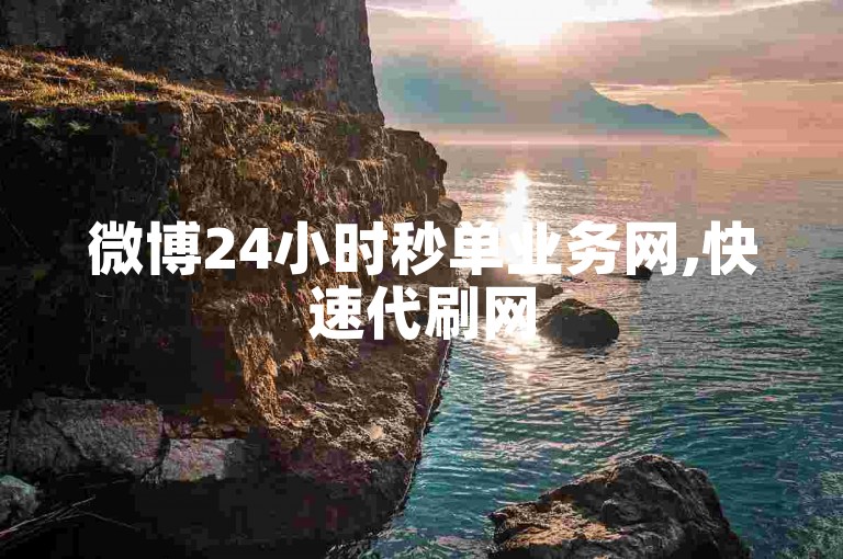微博24小时秒单业务网,快速代刷网