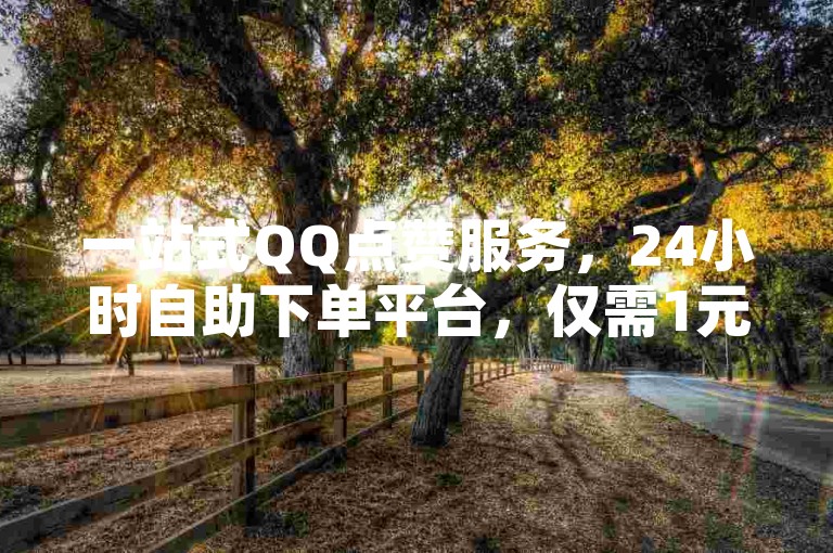 一站式QQ点赞服务，24小时自助下单平台，仅需1元即可获得100赞。