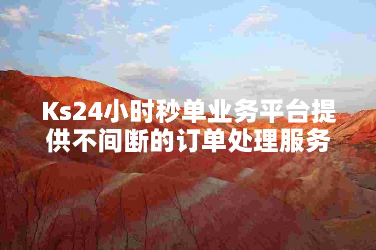 Ks24小时秒单业务平台提供不间断的订单处理服务。