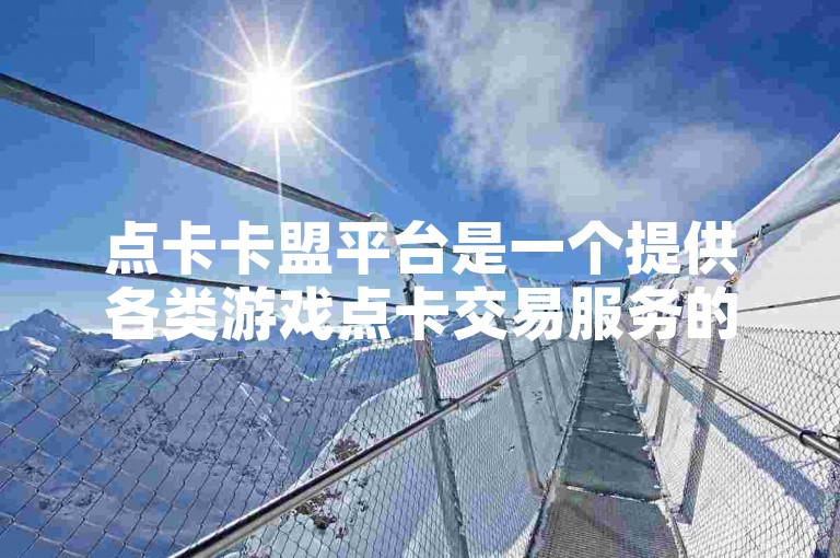 点卡卡盟平台是一个提供各类游戏点卡交易服务的在线市场，方便玩家快速购买和充值。
