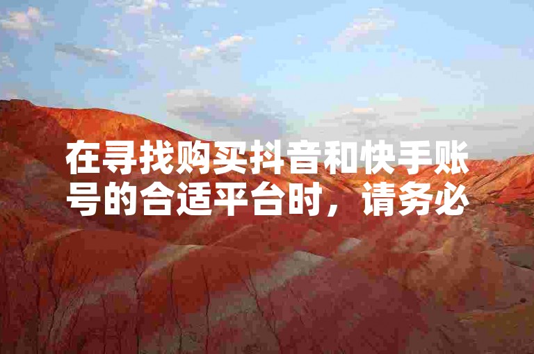 在寻找购买抖音和快手账号的合适平台时，请务必选择信誉良好的网站以确保交易安全。