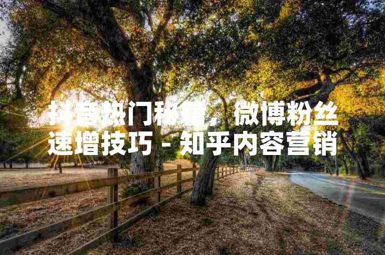 抖音热门秘籍，微博粉丝速增技巧 - 知乎内容营销策略 - 微信朋友圈广告投放。
