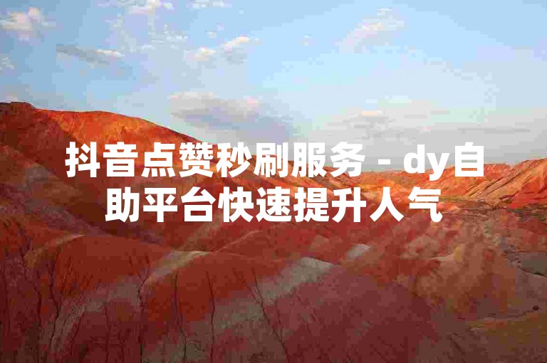抖音点赞秒刷服务 - dy自助平台快速提升人气