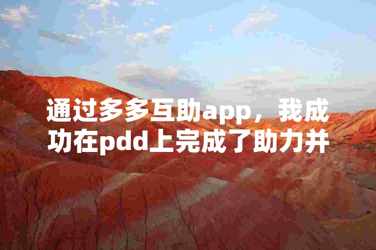 通过多多互助app，我成功在pdd上完成了助力并顺利提现。