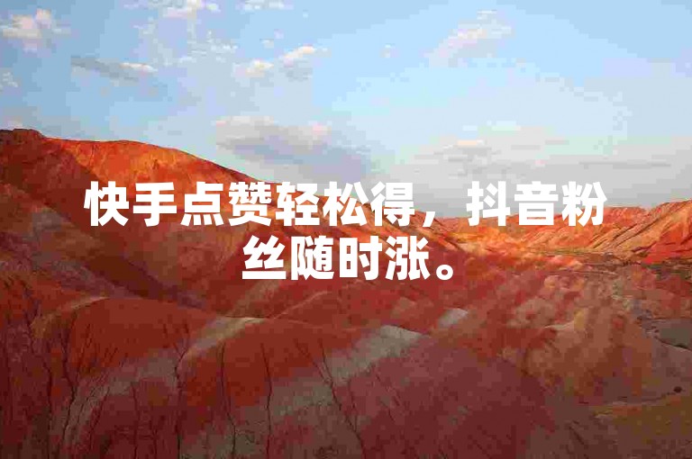 快手点赞轻松得，抖音粉丝随时涨。