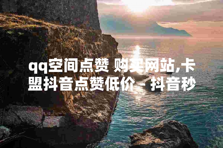 qq空间点赞 购买网站,卡盟抖音点赞低价 - 抖音秒刷最低网站 - 引流推广效果好的app