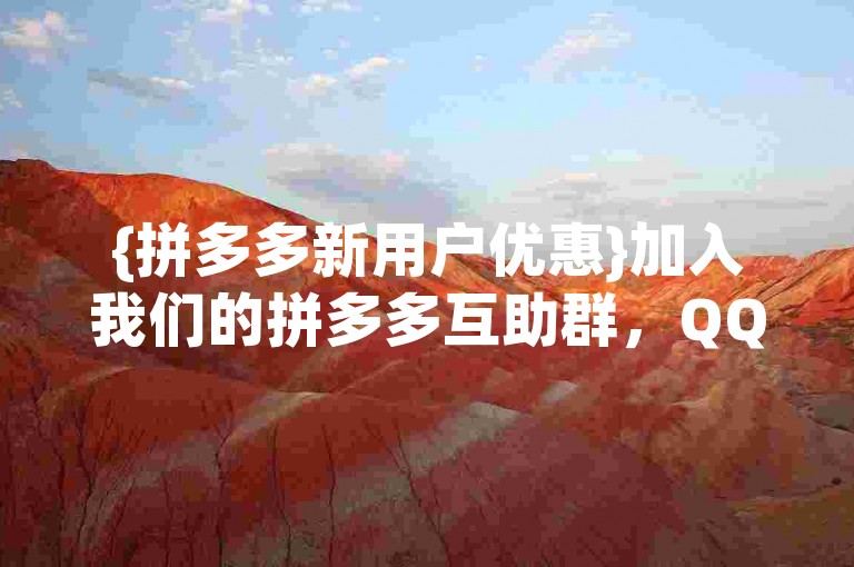 {拼多多新用户优惠}加入我们的拼多多互助群，QQ号即刻分享。