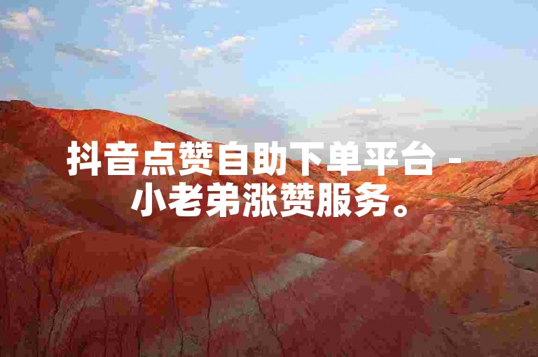 抖音点赞自助下单平台 - 小老弟涨赞服务。