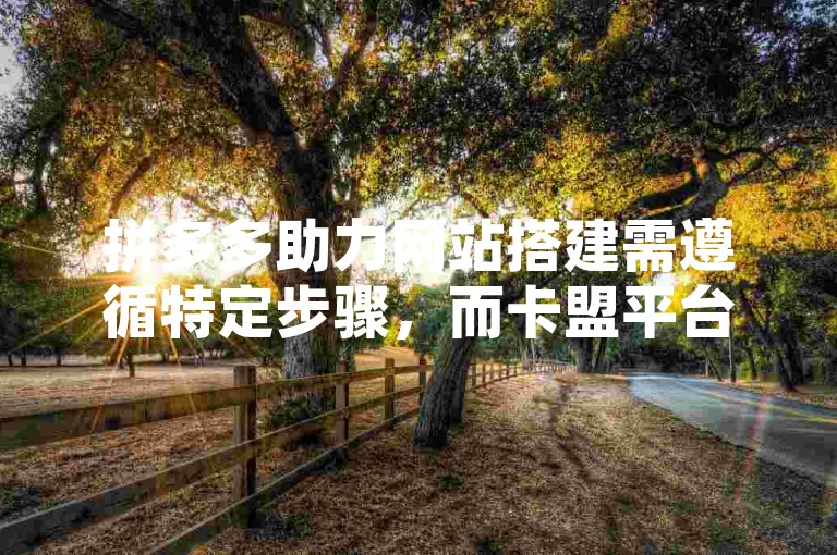 拼多多助力网站搭建需遵循特定步骤，而卡盟平台则提供自助下单购买软件的服务。