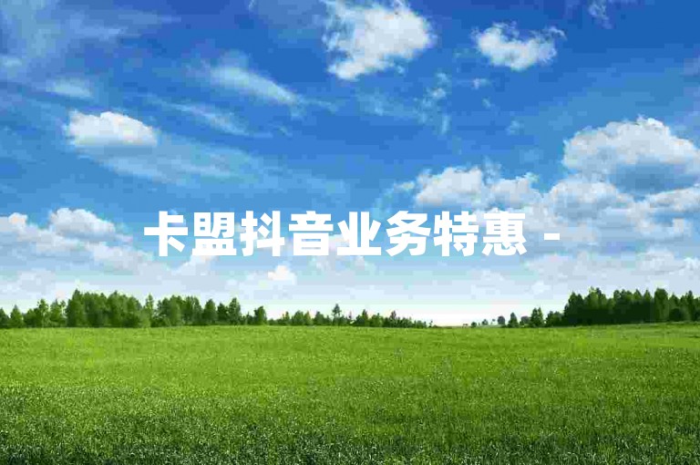 卡盟抖音业务特惠 - 5000赞超值套餐