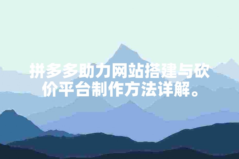 拼多多助力网站搭建与砍价平台制作方法详解。