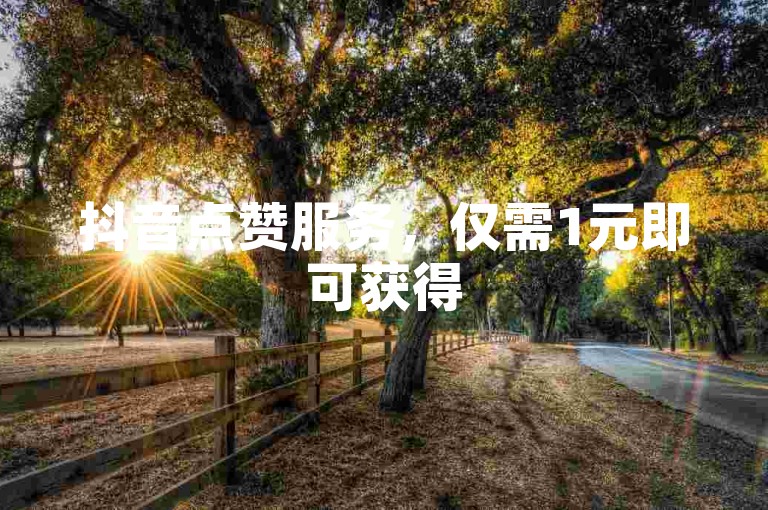 抖音点赞服务，仅需1元即可获得50赞，全网价格最优。