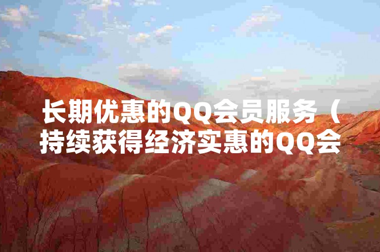 长期优惠的QQ会员服务（持续获得经济实惠的QQ会员权益）