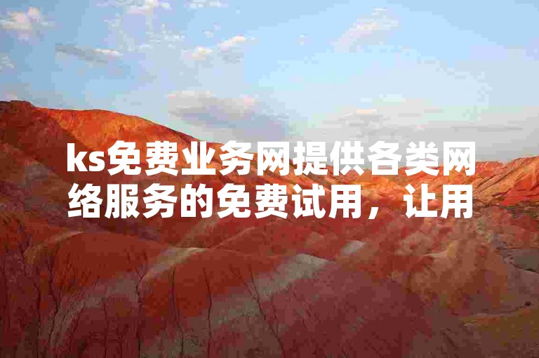 ks免费业务网提供各类网络服务的免费试用，让用户尽享便捷体验。