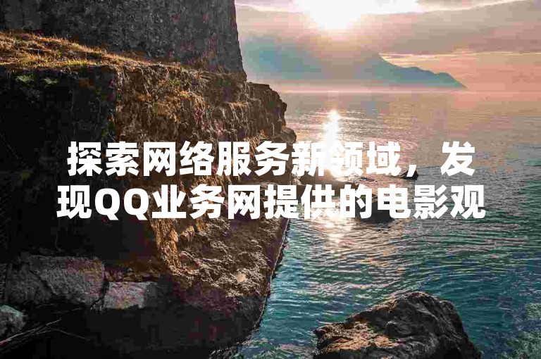 探索网络服务新领域，发现QQ业务网提供的电影观赏应用榜单、抖音的优惠快速下单服务以及QQ点赞平台的免费加速功能。