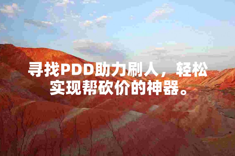 寻找PDD助力刷人，轻松实现帮砍价的神器。