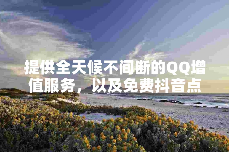 提供全天候不间断的QQ增值服务，以及免费抖音点赞服务，同时支持拼多多店铺增加访客量。