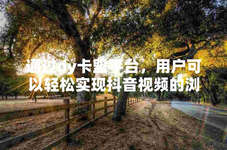 通过dy卡盟平台，用户可以轻松实现抖音视频的浏览量和双击量的在线自助下单。