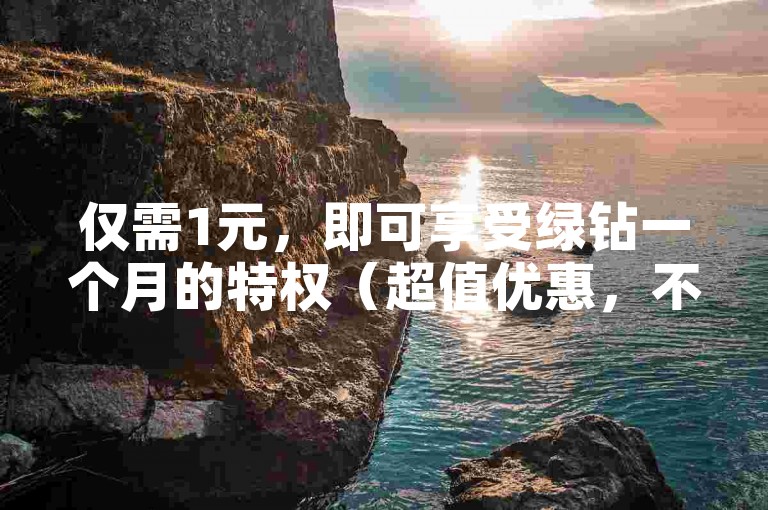 仅需1元，即可享受绿钻一个月的特权（超值优惠，不容错过！）
