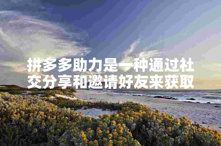 拼多多助力是一种通过社交分享和邀请好友来获取商品优惠或现金奖励的活动机制。