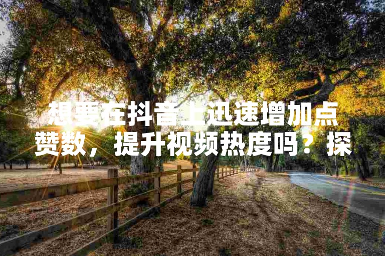 想要在抖音上迅速增加点赞数，提升视频热度吗？探索有效的点赞量充值技巧吧！