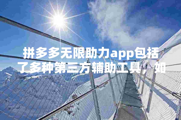 拼多多无限助力app包括了多种第三方辅助工具，如助力宝、拼多助手等。