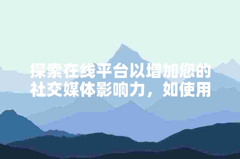 探索在线平台以增加您的社交媒体影响力，如使用自助服务为抖音内容获得更多点赞。