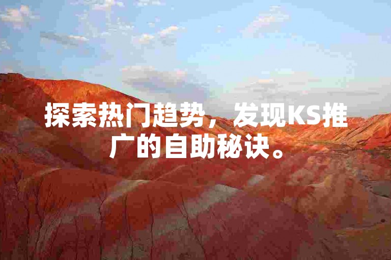 探索热门趋势，发现KS推广的自助秘诀。