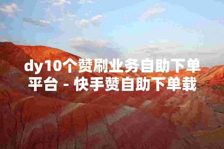 dy10个赞刷业务自助下单平台 - 快手赞自助下单载下载