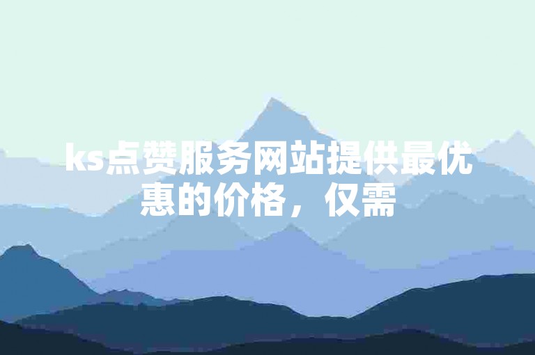 ks点赞服务网站提供最优惠的价格，仅需50赞起 - 快速自助下单的蚂蚁平台。