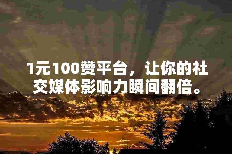 1元100赞平台，让你的社交媒体影响力瞬间翻倍。