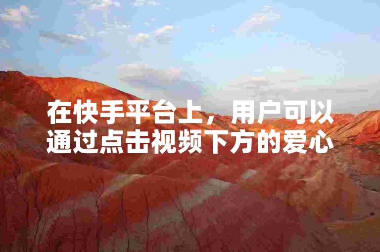 在快手平台上，用户可以通过点击视频下方的爱心图标来开启点赞功能，为喜欢的内容送上支持。