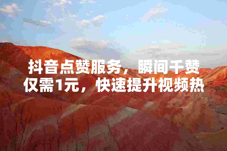 抖音点赞服务，瞬间千赞仅需1元，快速提升视频热度。