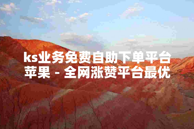 ks业务免费自助下单平台苹果 - 全网涨赞平台最优选择
