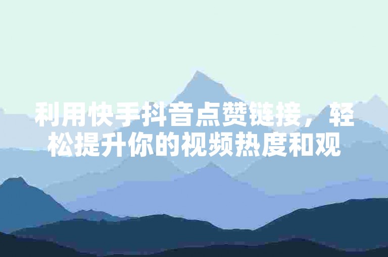 利用快手抖音点赞链接，轻松提升你的视频热度和观众互动！