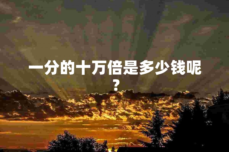 一分的十万倍是多少钱呢？