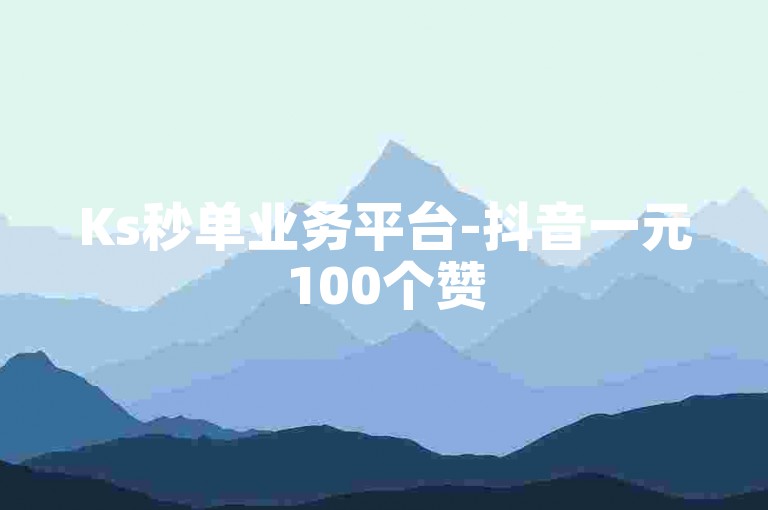 Ks秒单业务平台-抖音一元100个赞