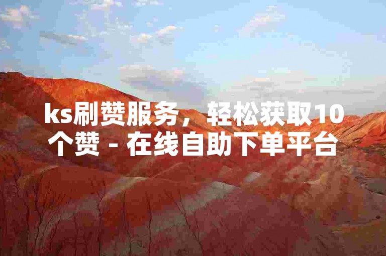 ks刷赞服务，轻松获取10个赞 - 在线自助下单平台，快速提升人气。