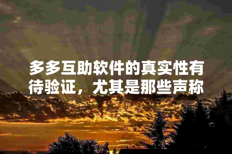 多多互助软件的真实性有待验证，尤其是那些声称可以助力pdd的软件。