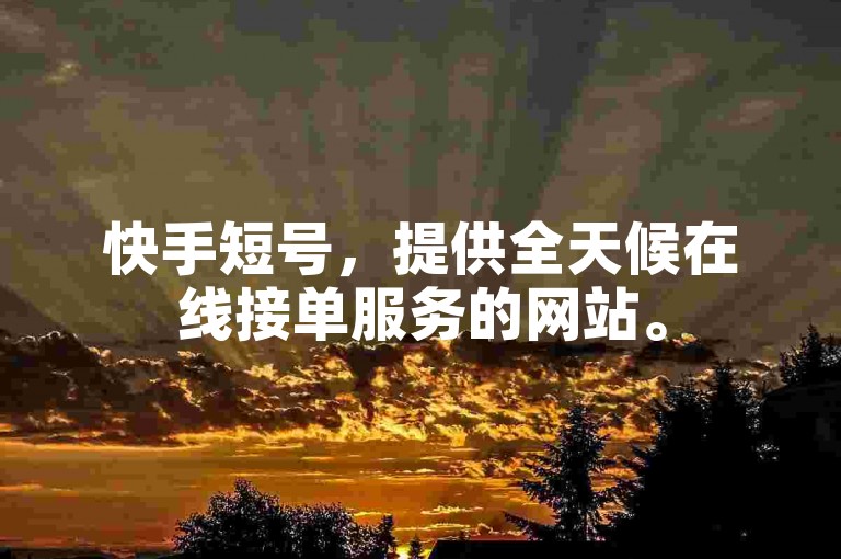快手短号，提供全天候在线接单服务的网站。