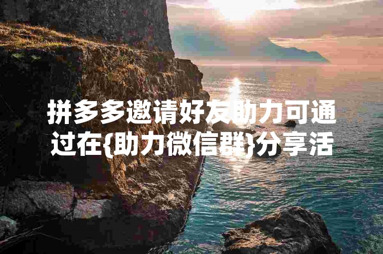 拼多多邀请好友助力可通过在{助力微信群}分享活动链接的方式进行。