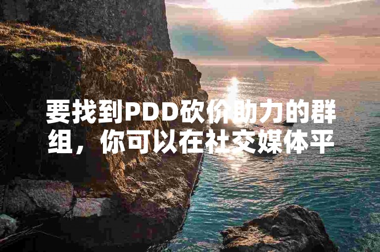 要找到PDD砍价助力的群组，你可以在社交媒体平台上搜索相关的关键词，或者向朋友、家人询问是否有加入过这样的群组。