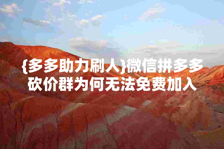{多多助力刷人}微信拼多多砍价群为何无法免费加入？