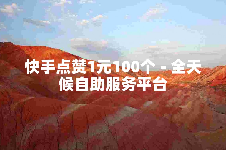 快手点赞1元100个 - 全天候自助服务平台
