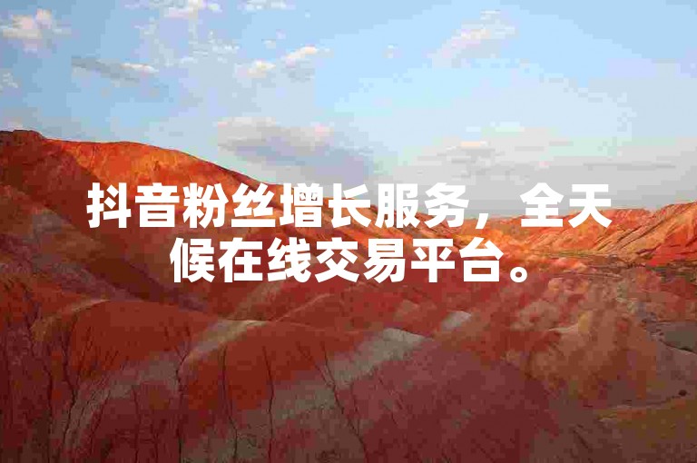 抖音粉丝增长服务，全天候在线交易平台。