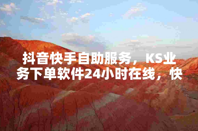 抖音快手自助服务，KS业务下单软件24小时在线，快手卡盟平台自助震撼发布!
